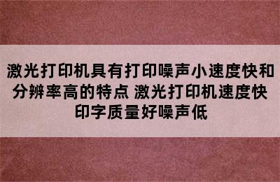 激光打印机具有打印噪声小速度快和分辨率高的特点 激光打印机速度快印字质量好噪声低